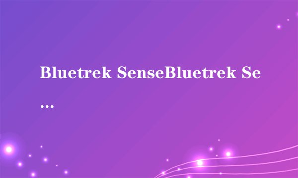 Bluetrek SenseBluetrek Sense详细参数