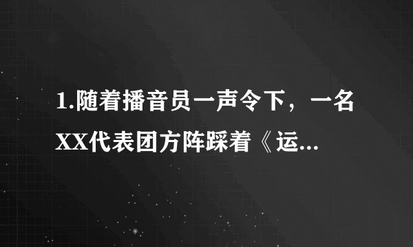 1.随着播音员一声令下，一名XX代表团方阵踩着《运动员进行曲》的节拍