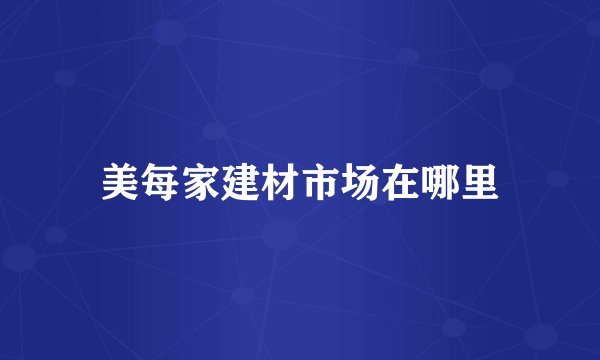 美每家建材市场在哪里