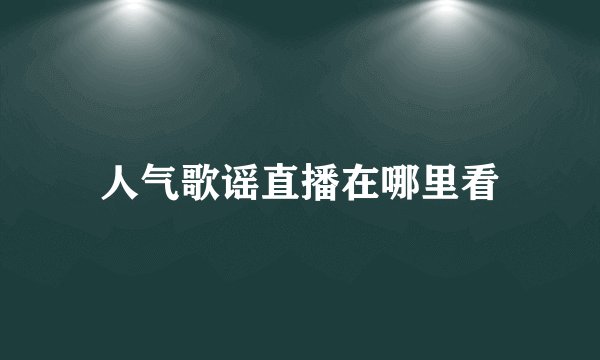 人气歌谣直播在哪里看