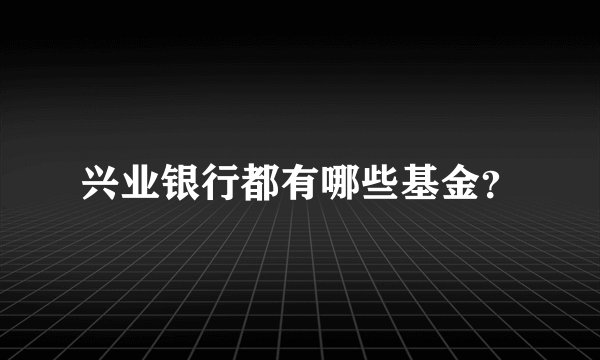 兴业银行都有哪些基金？
