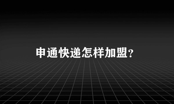 申通快递怎样加盟？