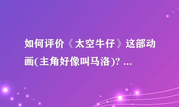 如何评价《太空牛仔》这部动画(主角好像叫马洛)? - 知乎