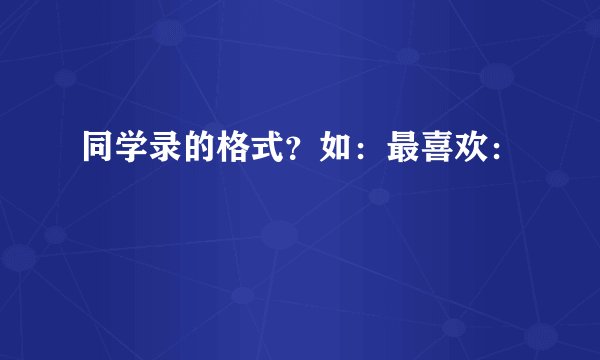 同学录的格式？如：最喜欢：