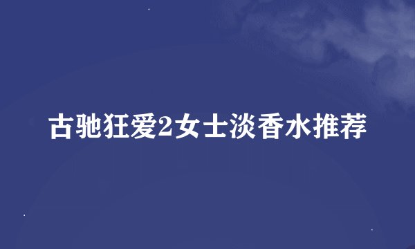 古驰狂爱2女士淡香水推荐