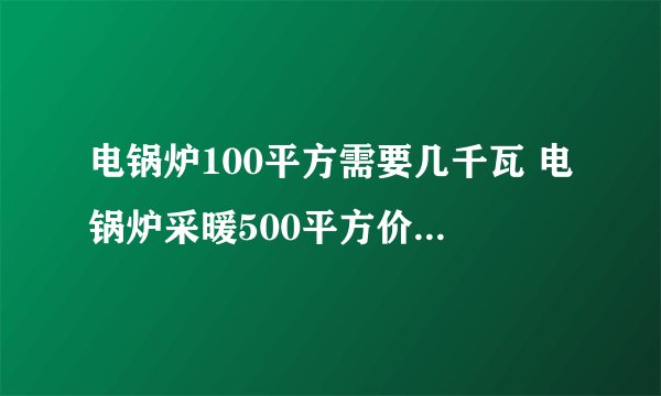 电锅炉100平方需要几千瓦 电锅炉采暖500平方价格是多少