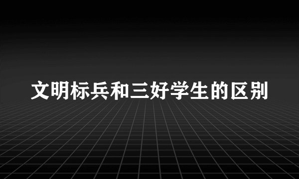 文明标兵和三好学生的区别