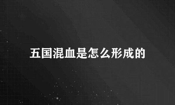 五国混血是怎么形成的