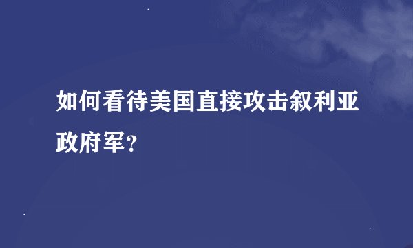 如何看待美国直接攻击叙利亚政府军？
