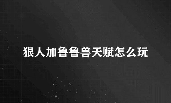 狠人加鲁鲁兽天赋怎么玩