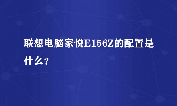 联想电脑家悦E156Z的配置是什么？
