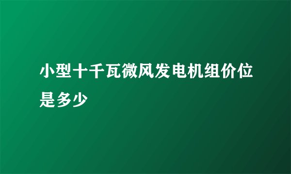 小型十千瓦微风发电机组价位是多少