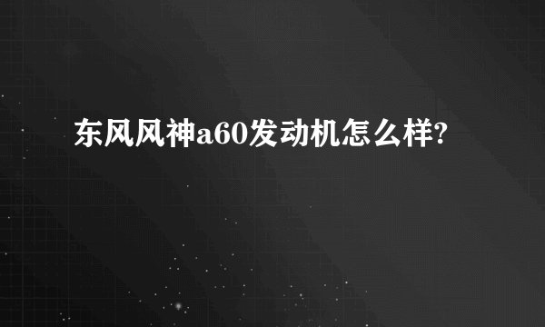 东风风神a60发动机怎么样?