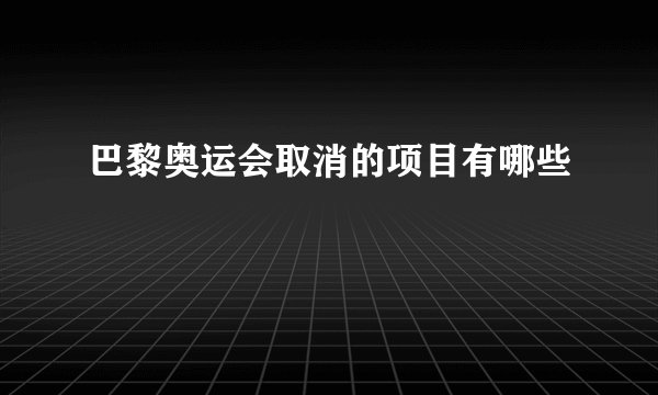 巴黎奥运会取消的项目有哪些
