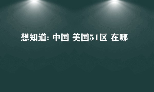 想知道: 中国 美国51区 在哪