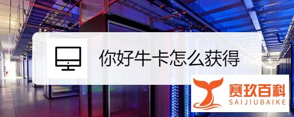 你好牛卡怎么获得