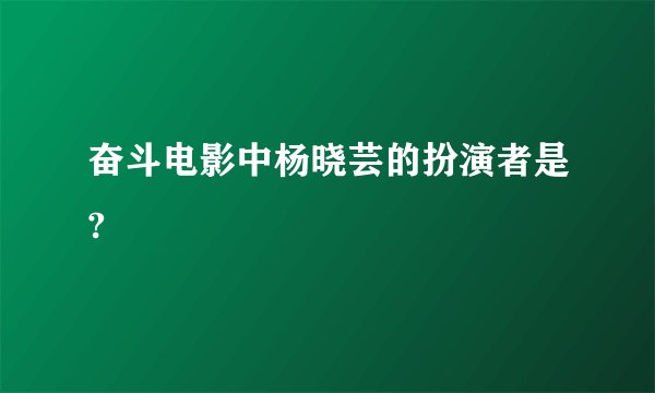 奋斗电影中杨晓芸的扮演者是?