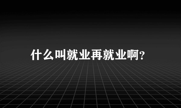 什么叫就业再就业啊？