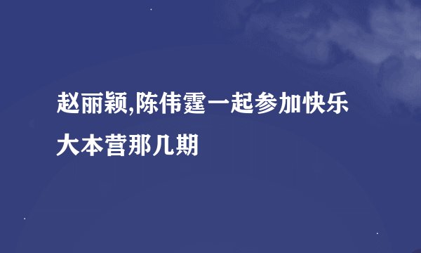赵丽颖,陈伟霆一起参加快乐大本营那几期