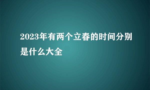 2023年有两个立春的时间分别是什么大全