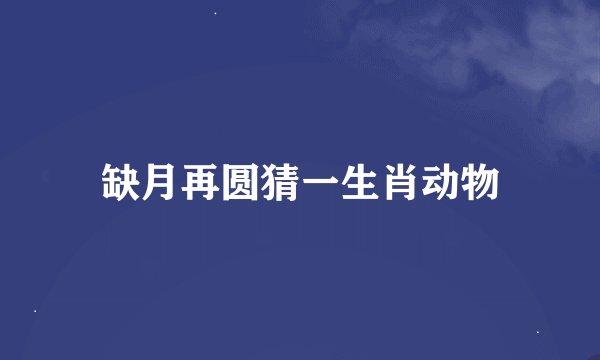 缺月再圆猜一生肖动物