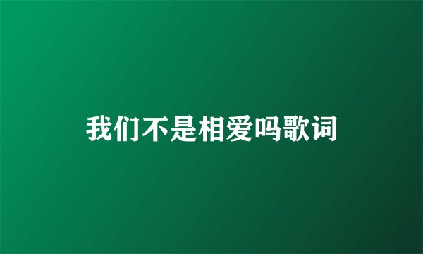 我们不是相爱吗歌词