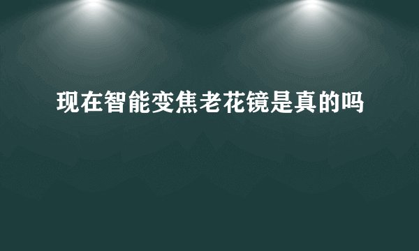 现在智能变焦老花镜是真的吗