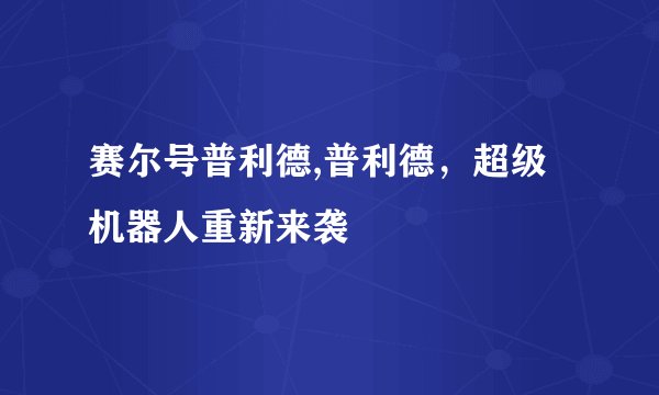 赛尔号普利德,普利德，超级机器人重新来袭
