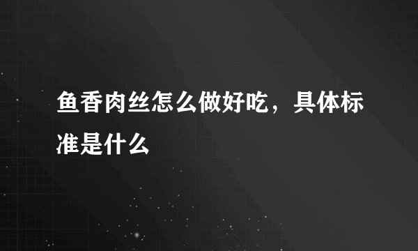 鱼香肉丝怎么做好吃，具体标准是什么