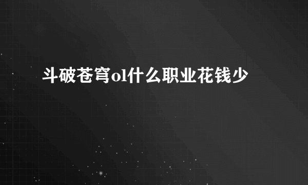 斗破苍穹ol什么职业花钱少