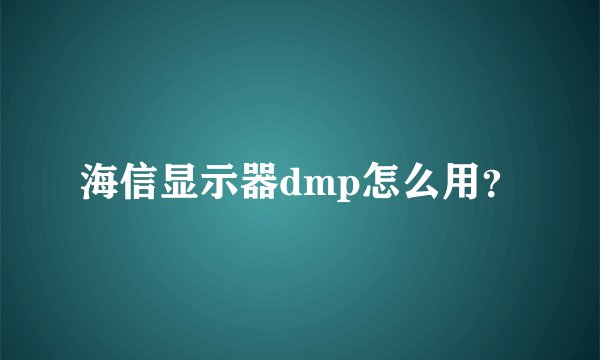 海信显示器dmp怎么用？