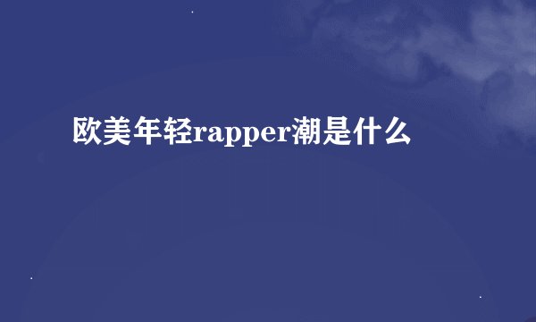 欧美年轻rapper潮是什么