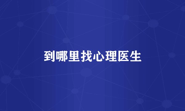 到哪里找心理医生