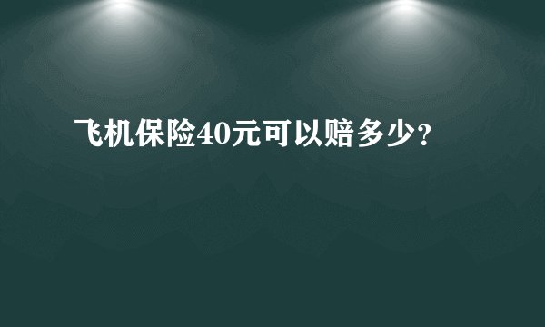 飞机保险40元可以赔多少？