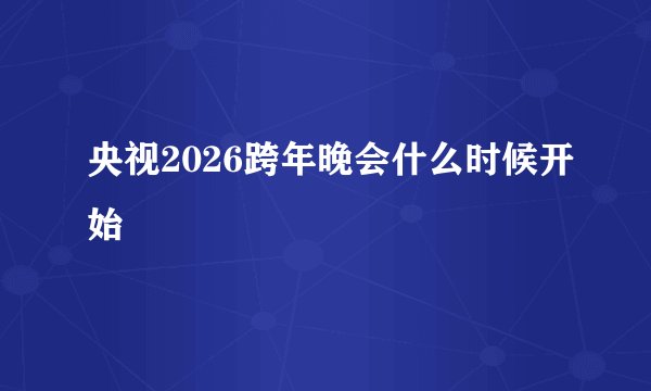央视2026跨年晚会什么时候开始