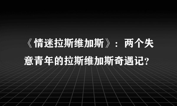 《情迷拉斯维加斯》：两个失意青年的拉斯维加斯奇遇记？