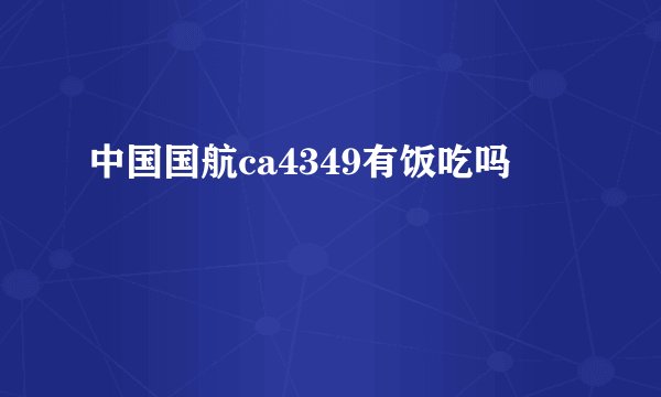 中国国航ca4349有饭吃吗