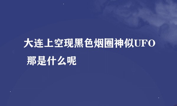 大连上空现黑色烟圈神似UFO 那是什么呢