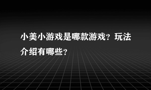 小美小游戏是哪款游戏？玩法介绍有哪些？