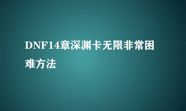 DNF14章深渊卡无限非常困难方法