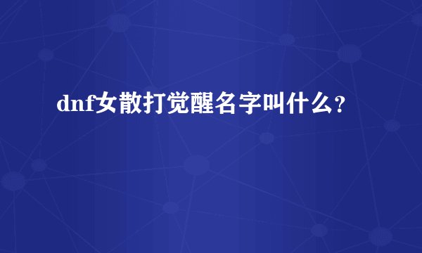 dnf女散打觉醒名字叫什么？