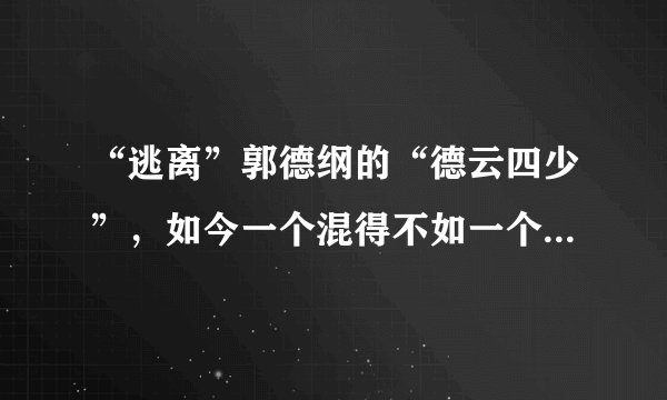 “逃离”郭德纲的“德云四少”，如今一个混得不如一个，数他最惨