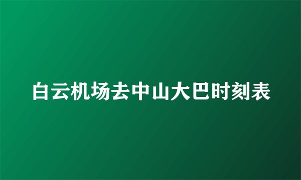 白云机场去中山大巴时刻表