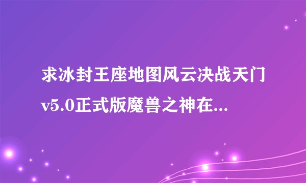 求冰封王座地图风云决战天门v5.0正式版魔兽之神在沐浴村什么地方