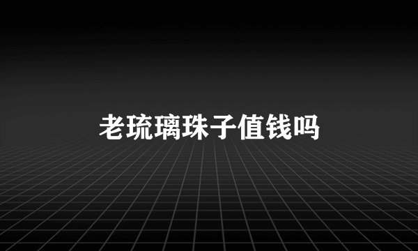 老琉璃珠子值钱吗