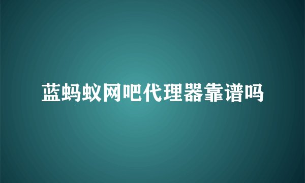 蓝蚂蚁网吧代理器靠谱吗