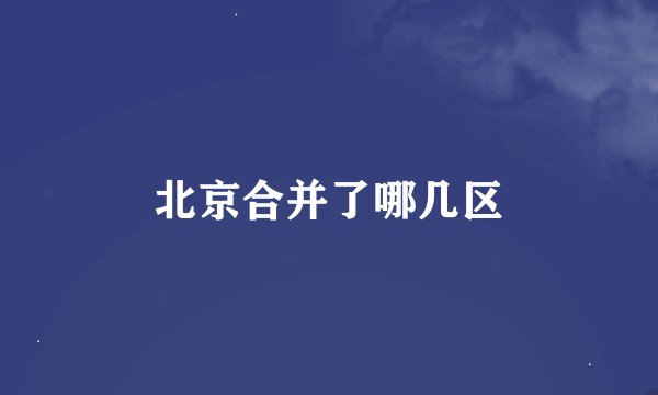 北京合并了哪几区