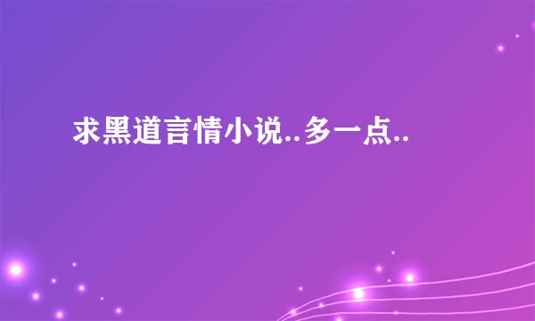 求黑道言情小说..多一点..