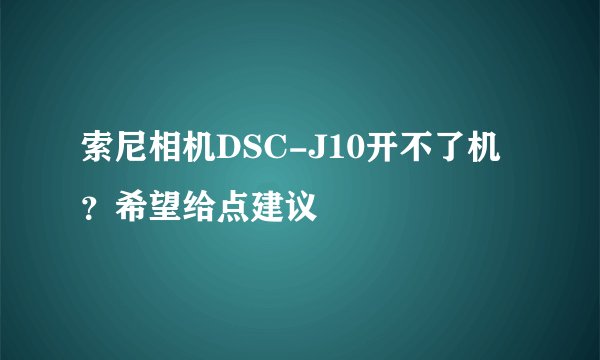 索尼相机DSC-J10开不了机？希望给点建议
