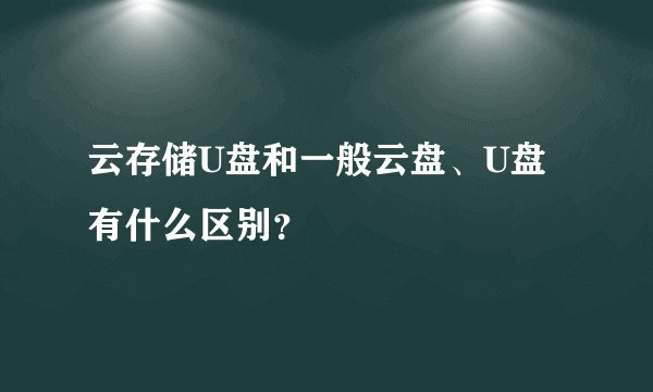 云存储U盘和一般云盘、U盘有什么区别？